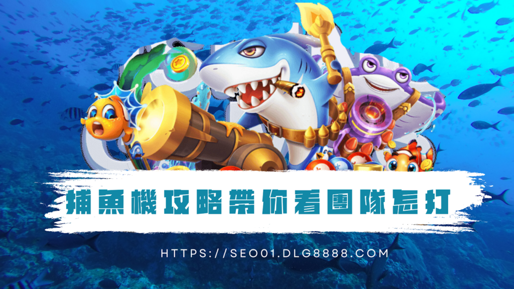 捕魚機攻略帶你看團隊怎打
